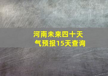 河南未来四十天气预报15天查询