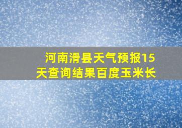 河南滑县天气预报15天查询结果百度玉米长