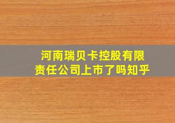 河南瑞贝卡控股有限责任公司上市了吗知乎