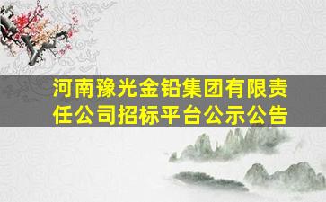 河南豫光金铅集团有限责任公司招标平台公示公告