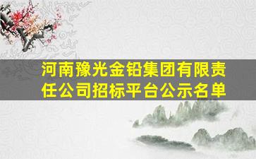 河南豫光金铅集团有限责任公司招标平台公示名单