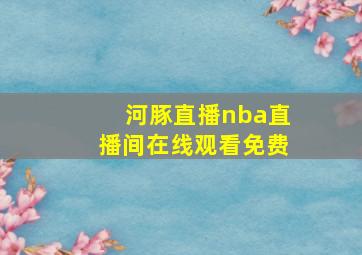 河豚直播nba直播间在线观看免费