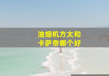 油烟机方太和卡萨帝哪个好