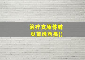 治疗支原体肺炎首选药是()