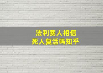 法利赛人相信死人复活吗知乎