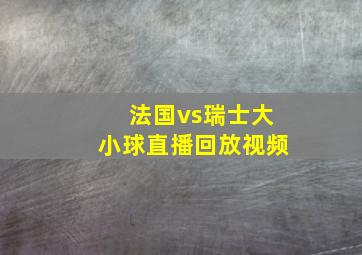 法国vs瑞士大小球直播回放视频