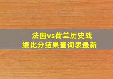 法国vs荷兰历史战绩比分结果查询表最新