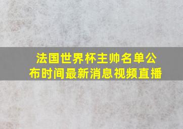 法国世界杯主帅名单公布时间最新消息视频直播