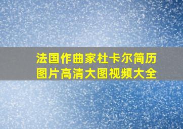 法国作曲家杜卡尔简历图片高清大图视频大全