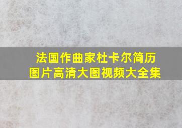 法国作曲家杜卡尔简历图片高清大图视频大全集