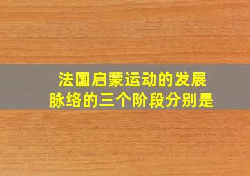 法国启蒙运动的发展脉络的三个阶段分别是