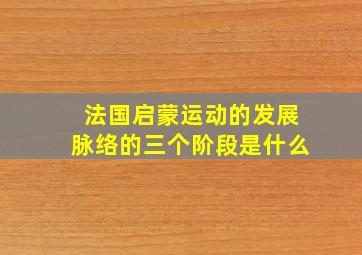 法国启蒙运动的发展脉络的三个阶段是什么