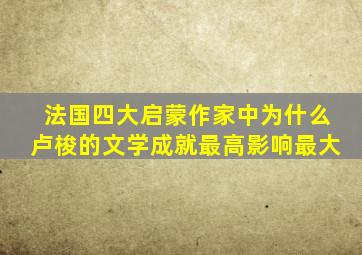 法国四大启蒙作家中为什么卢梭的文学成就最高影响最大