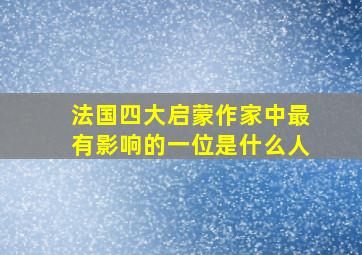 法国四大启蒙作家中最有影响的一位是什么人