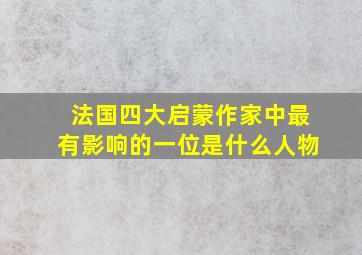 法国四大启蒙作家中最有影响的一位是什么人物