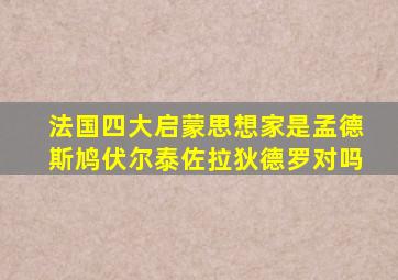 法国四大启蒙思想家是孟德斯鸠伏尔泰佐拉狄德罗对吗