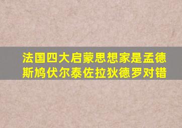 法国四大启蒙思想家是孟德斯鸠伏尔泰佐拉狄德罗对错