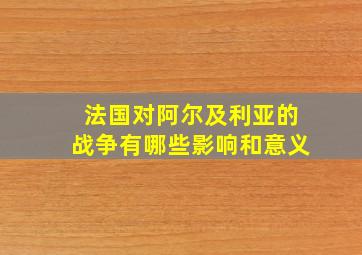 法国对阿尔及利亚的战争有哪些影响和意义