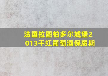 法国拉图柏多尔城堡2013干红葡萄酒保质期