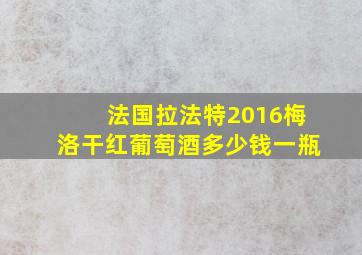 法国拉法特2016梅洛干红葡萄酒多少钱一瓶