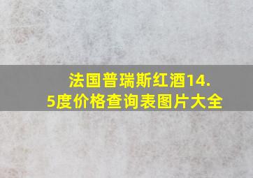 法国普瑞斯红酒14.5度价格查询表图片大全