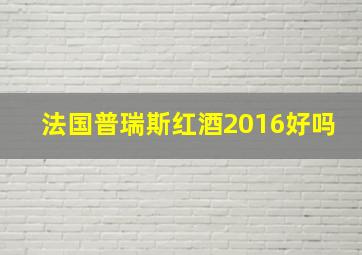 法国普瑞斯红酒2016好吗