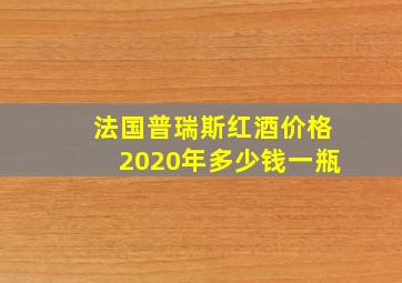 法国普瑞斯红酒价格2020年多少钱一瓶