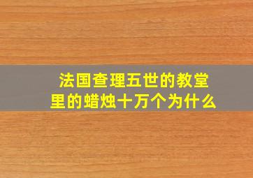 法国查理五世的教堂里的蜡烛十万个为什么