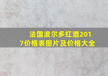 法国波尔多红酒2017价格表图片及价格大全