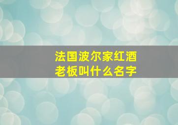 法国波尔家红酒老板叫什么名字