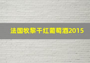 法国牧黎干红葡萄酒2015