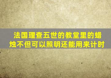 法国理查五世的教堂里的蜡烛不但可以照明还能用来计时