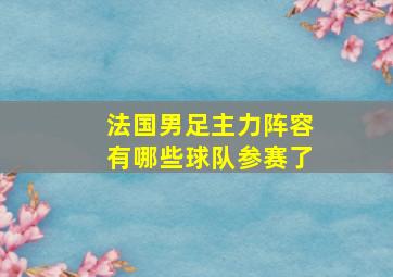 法国男足主力阵容有哪些球队参赛了