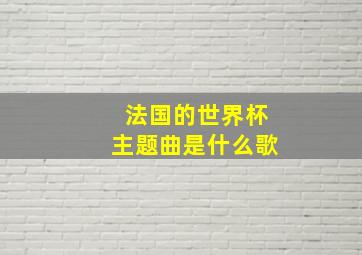 法国的世界杯主题曲是什么歌