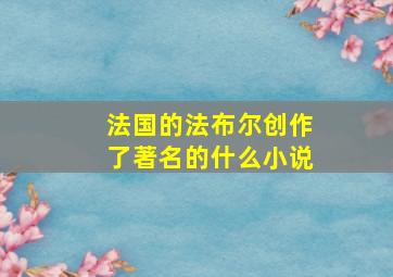 法国的法布尔创作了著名的什么小说