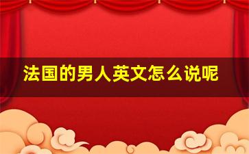 法国的男人英文怎么说呢