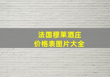 法国穆莱酒庄价格表图片大全