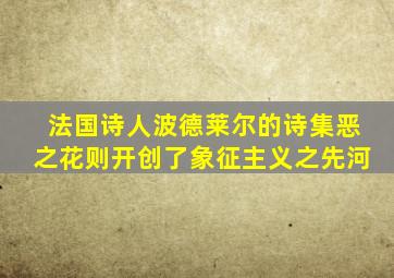 法国诗人波德莱尔的诗集恶之花则开创了象征主义之先河