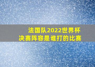 法国队2022世界杯决赛阵容是谁打的比赛