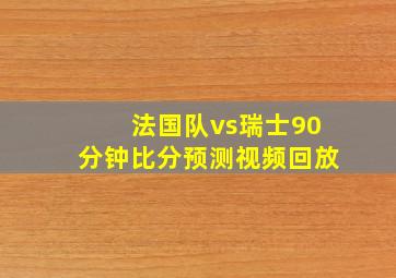 法国队vs瑞士90分钟比分预测视频回放