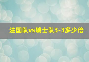 法国队vs瑞士队3-3多少倍