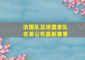 法国队足球国家队名单公布最新赛事