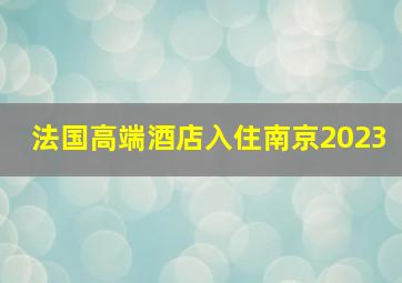 法国高端酒店入住南京2023