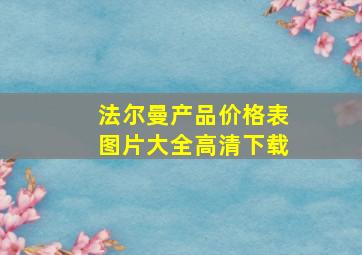 法尔曼产品价格表图片大全高清下载