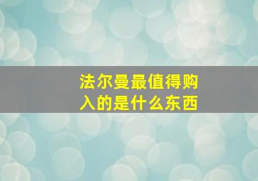 法尔曼最值得购入的是什么东西