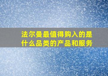 法尔曼最值得购入的是什么品类的产品和服务