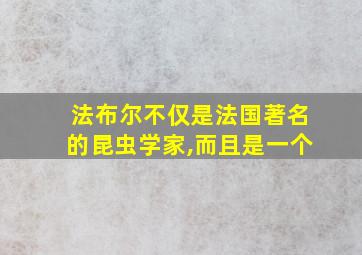 法布尔不仅是法国著名的昆虫学家,而且是一个