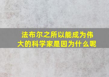 法布尔之所以能成为伟大的科学家是因为什么呢