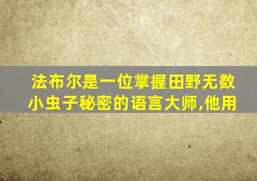 法布尔是一位掌握田野无数小虫子秘密的语言大师,他用