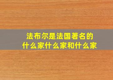 法布尔是法国著名的什么家什么家和什么家